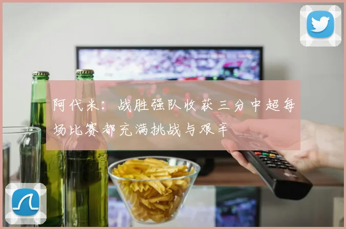 阿代米：战胜强队收获三分中超每场比赛都充满挑战与艰辛