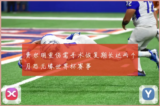 费尔明重伤需手术恢复期长达两个月恐无缘世界杯赛事