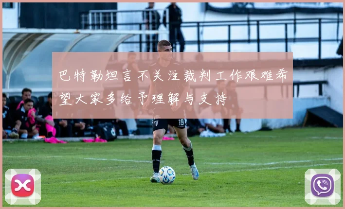 巴特勒坦言不关注裁判工作艰难希望大家多给予理解与支持