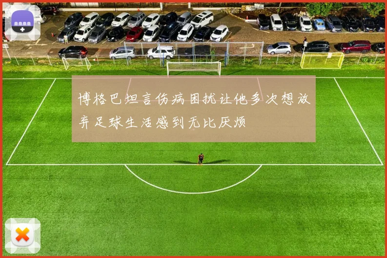 博格巴坦言伤病困扰让他多次想放弃足球生活感到无比厌烦