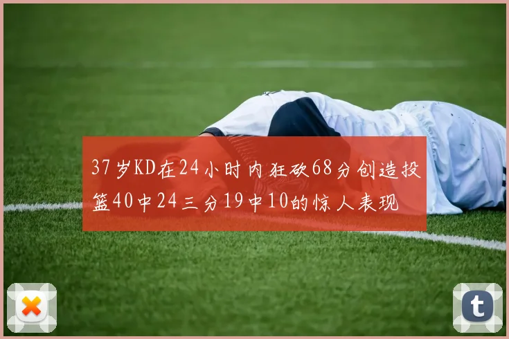 37岁KD在24小时内狂砍68分创造投篮40中24三分19中10的惊人表现