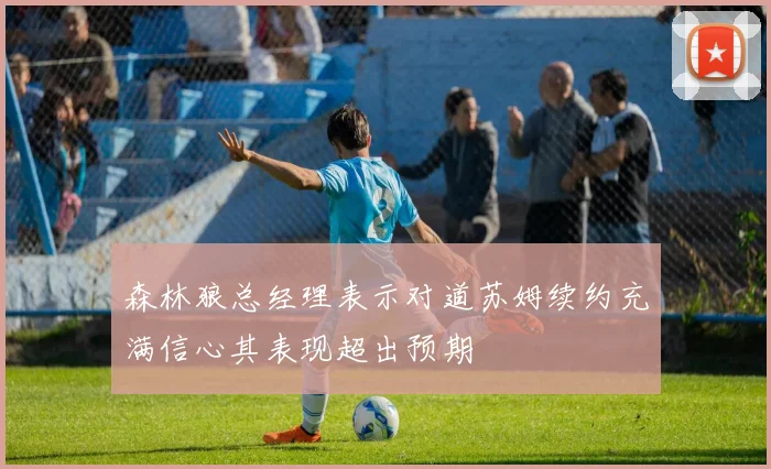 森林狼总经理表示对道苏姆续约充满信心其表现超出预期